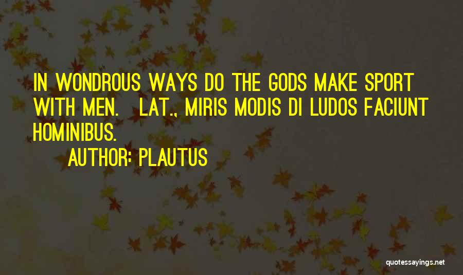 Plautus Quotes: In Wondrous Ways Do The Gods Make Sport With Men.[lat., Miris Modis Di Ludos Faciunt Hominibus.]