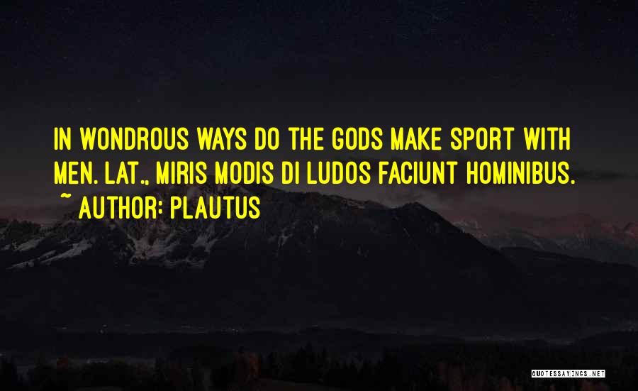 Plautus Quotes: In Wondrous Ways Do The Gods Make Sport With Men.[lat., Miris Modis Di Ludos Faciunt Hominibus.]