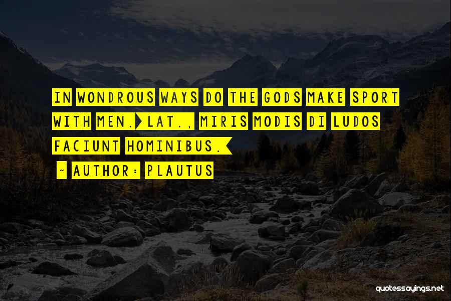 Plautus Quotes: In Wondrous Ways Do The Gods Make Sport With Men.[lat., Miris Modis Di Ludos Faciunt Hominibus.]
