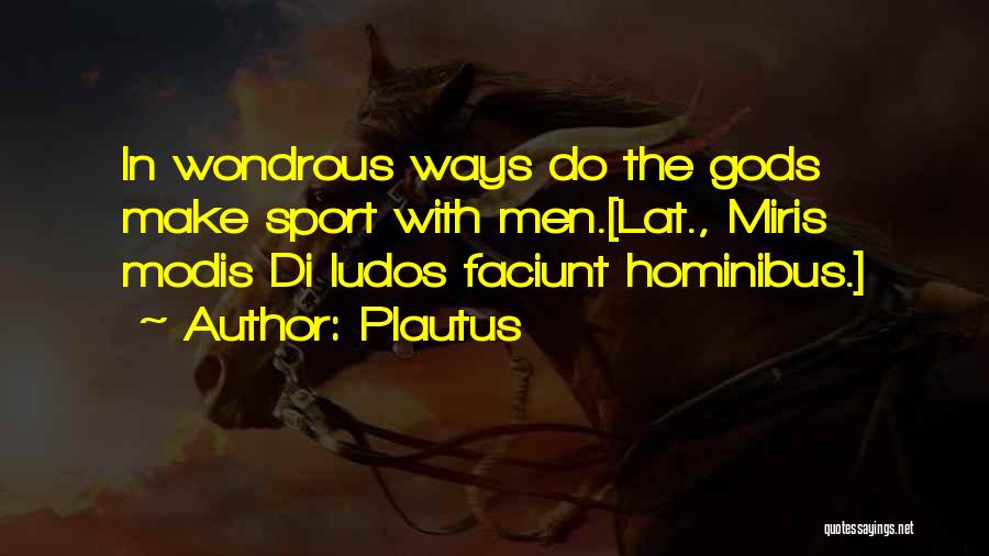 Plautus Quotes: In Wondrous Ways Do The Gods Make Sport With Men.[lat., Miris Modis Di Ludos Faciunt Hominibus.]