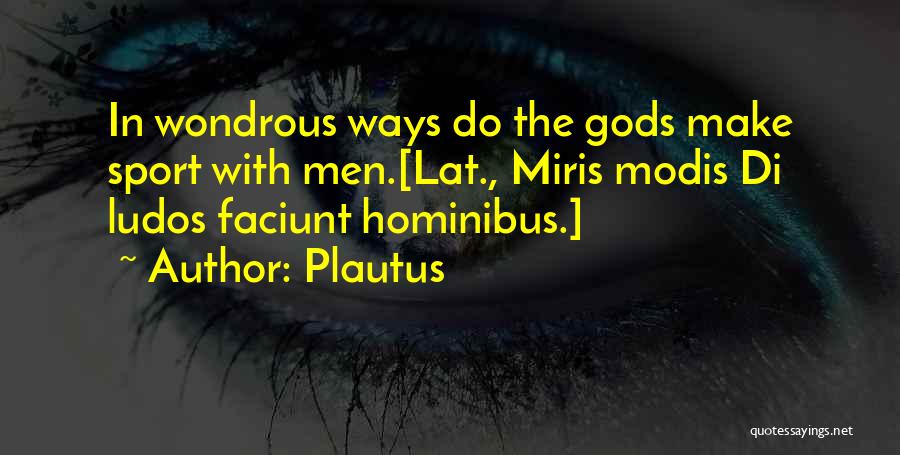 Plautus Quotes: In Wondrous Ways Do The Gods Make Sport With Men.[lat., Miris Modis Di Ludos Faciunt Hominibus.]