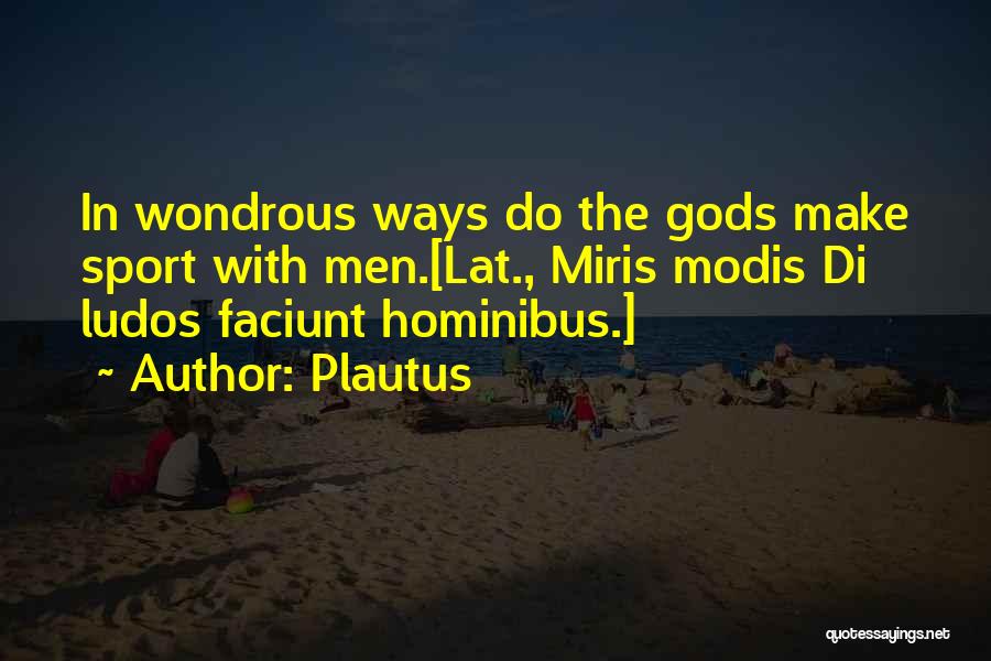 Plautus Quotes: In Wondrous Ways Do The Gods Make Sport With Men.[lat., Miris Modis Di Ludos Faciunt Hominibus.]
