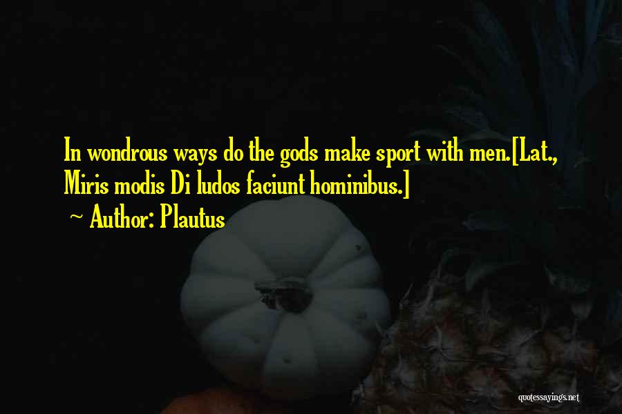 Plautus Quotes: In Wondrous Ways Do The Gods Make Sport With Men.[lat., Miris Modis Di Ludos Faciunt Hominibus.]