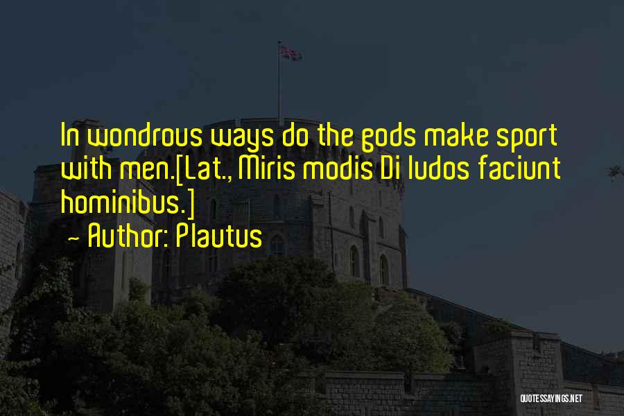 Plautus Quotes: In Wondrous Ways Do The Gods Make Sport With Men.[lat., Miris Modis Di Ludos Faciunt Hominibus.]