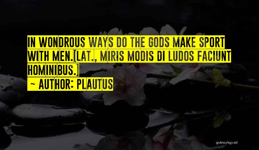 Plautus Quotes: In Wondrous Ways Do The Gods Make Sport With Men.[lat., Miris Modis Di Ludos Faciunt Hominibus.]