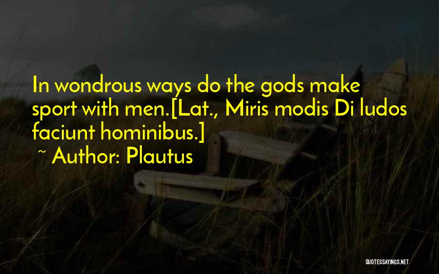 Plautus Quotes: In Wondrous Ways Do The Gods Make Sport With Men.[lat., Miris Modis Di Ludos Faciunt Hominibus.]