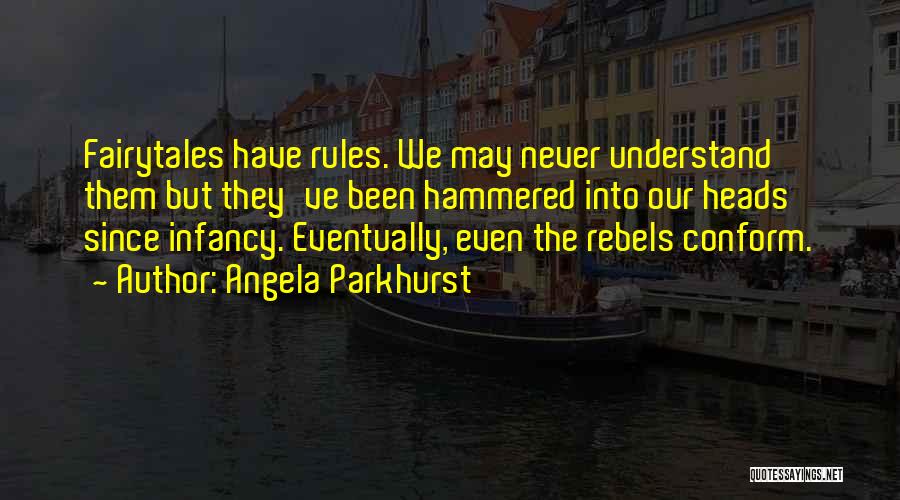 Angela Parkhurst Quotes: Fairytales Have Rules. We May Never Understand Them But They've Been Hammered Into Our Heads Since Infancy. Eventually, Even The