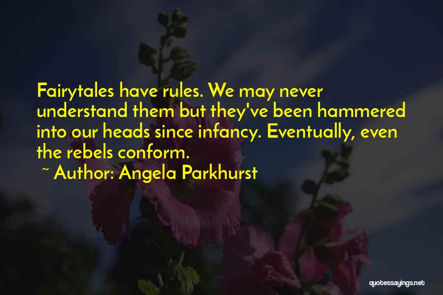 Angela Parkhurst Quotes: Fairytales Have Rules. We May Never Understand Them But They've Been Hammered Into Our Heads Since Infancy. Eventually, Even The