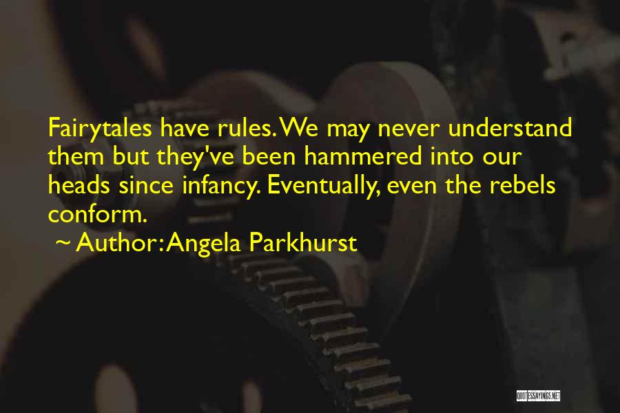 Angela Parkhurst Quotes: Fairytales Have Rules. We May Never Understand Them But They've Been Hammered Into Our Heads Since Infancy. Eventually, Even The