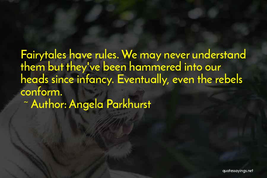 Angela Parkhurst Quotes: Fairytales Have Rules. We May Never Understand Them But They've Been Hammered Into Our Heads Since Infancy. Eventually, Even The