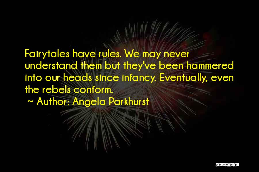 Angela Parkhurst Quotes: Fairytales Have Rules. We May Never Understand Them But They've Been Hammered Into Our Heads Since Infancy. Eventually, Even The