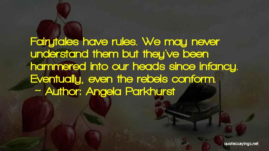 Angela Parkhurst Quotes: Fairytales Have Rules. We May Never Understand Them But They've Been Hammered Into Our Heads Since Infancy. Eventually, Even The