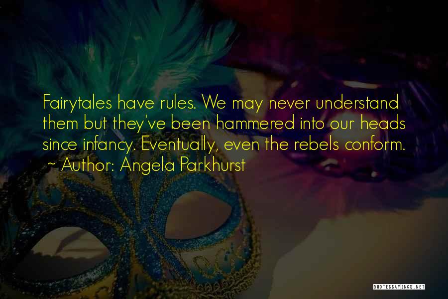 Angela Parkhurst Quotes: Fairytales Have Rules. We May Never Understand Them But They've Been Hammered Into Our Heads Since Infancy. Eventually, Even The