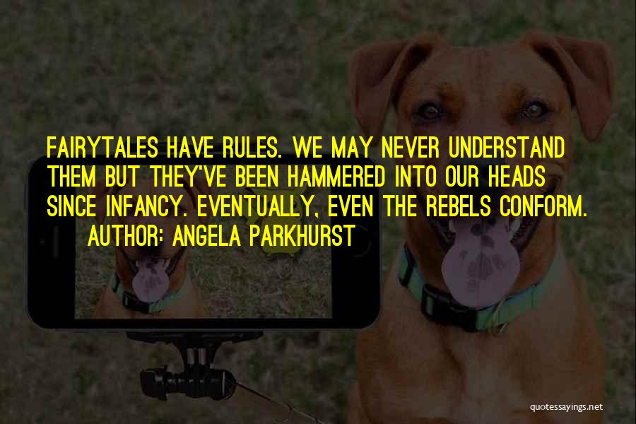 Angela Parkhurst Quotes: Fairytales Have Rules. We May Never Understand Them But They've Been Hammered Into Our Heads Since Infancy. Eventually, Even The