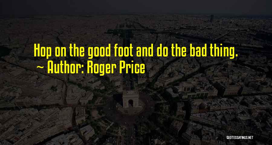 Roger Price Quotes: Hop On The Good Foot And Do The Bad Thing.