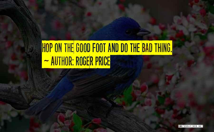 Roger Price Quotes: Hop On The Good Foot And Do The Bad Thing.