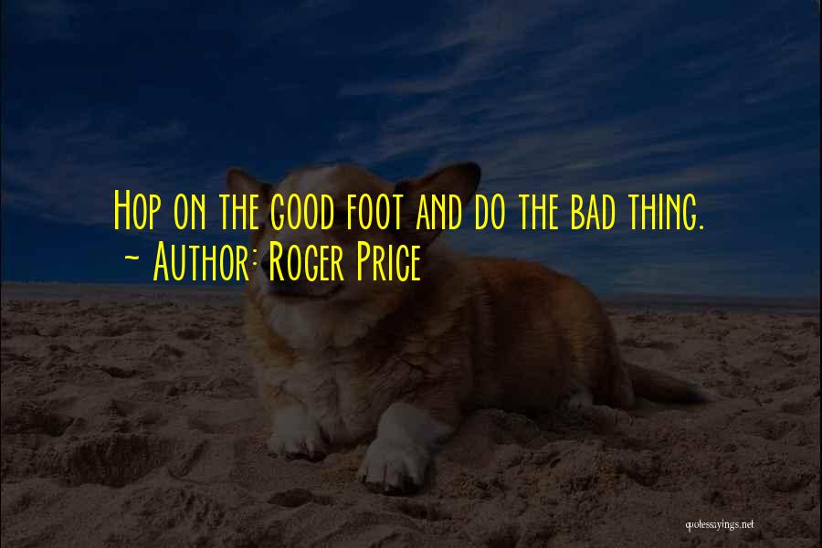 Roger Price Quotes: Hop On The Good Foot And Do The Bad Thing.