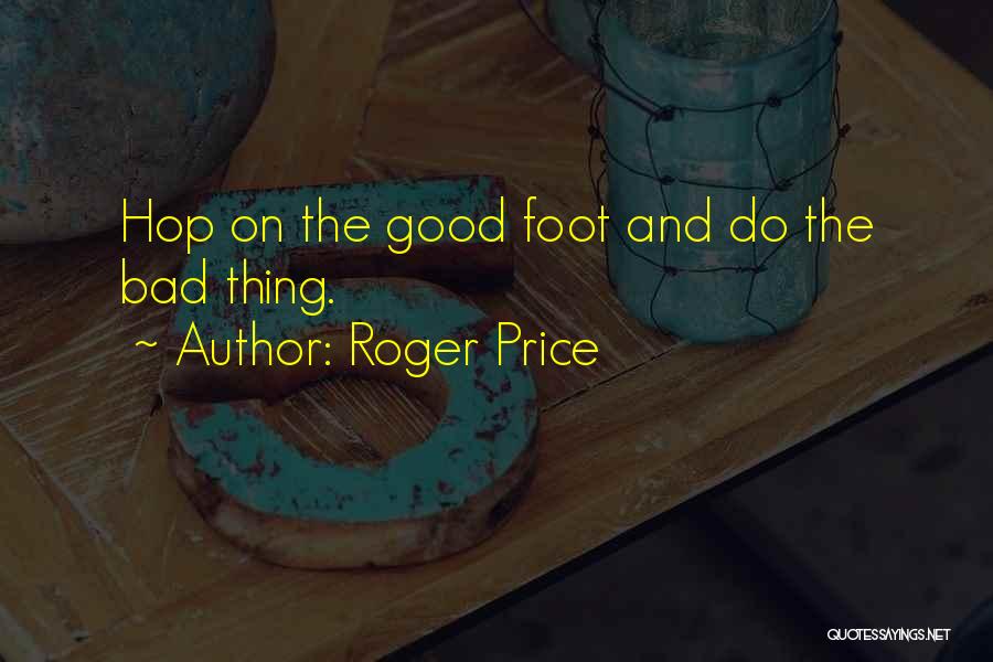 Roger Price Quotes: Hop On The Good Foot And Do The Bad Thing.