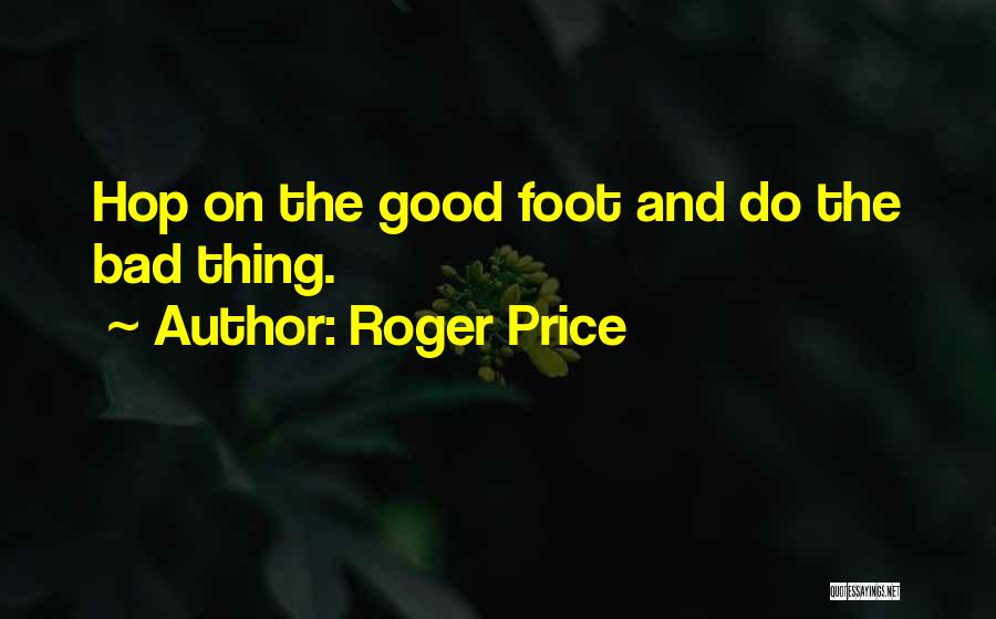 Roger Price Quotes: Hop On The Good Foot And Do The Bad Thing.