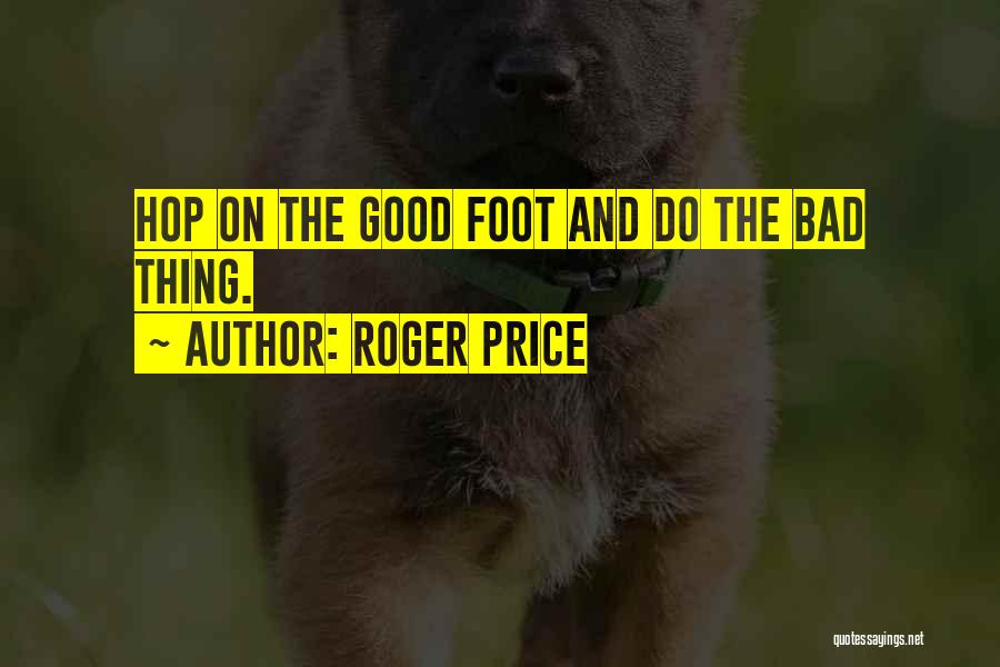 Roger Price Quotes: Hop On The Good Foot And Do The Bad Thing.