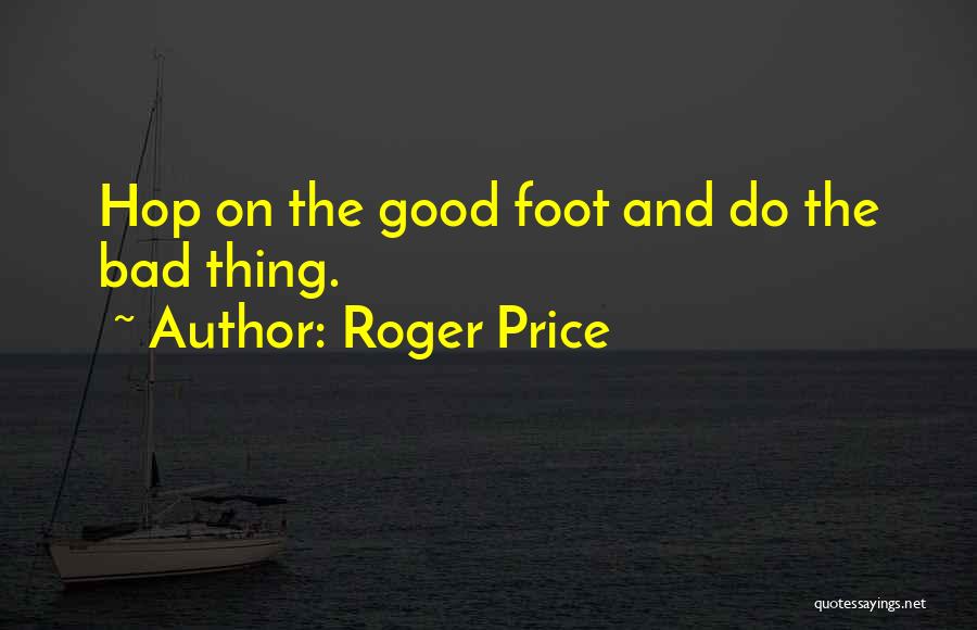 Roger Price Quotes: Hop On The Good Foot And Do The Bad Thing.