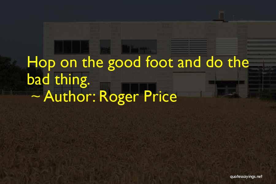 Roger Price Quotes: Hop On The Good Foot And Do The Bad Thing.