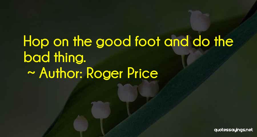 Roger Price Quotes: Hop On The Good Foot And Do The Bad Thing.