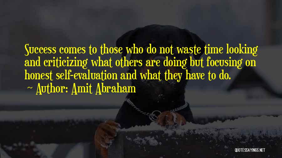 Amit Abraham Quotes: Success Comes To Those Who Do Not Waste Time Looking And Criticizing What Others Are Doing But Focusing On Honest