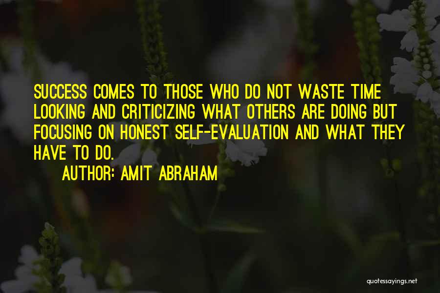 Amit Abraham Quotes: Success Comes To Those Who Do Not Waste Time Looking And Criticizing What Others Are Doing But Focusing On Honest