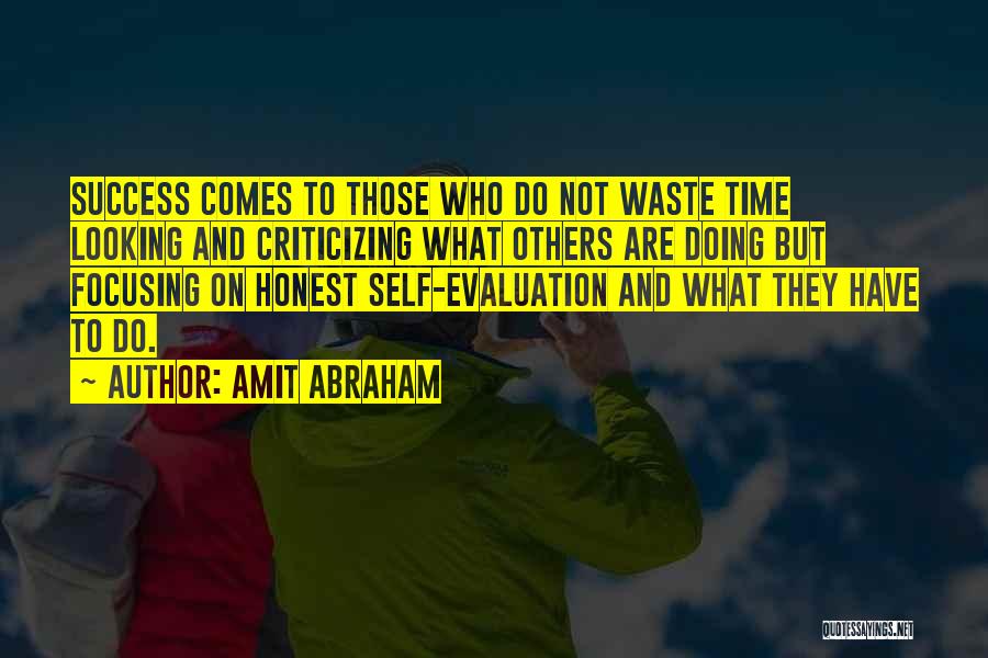 Amit Abraham Quotes: Success Comes To Those Who Do Not Waste Time Looking And Criticizing What Others Are Doing But Focusing On Honest