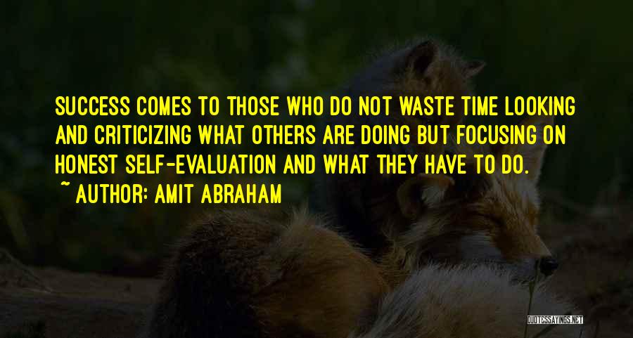 Amit Abraham Quotes: Success Comes To Those Who Do Not Waste Time Looking And Criticizing What Others Are Doing But Focusing On Honest