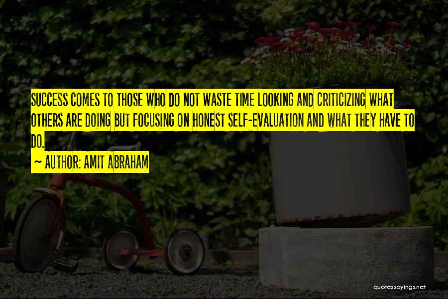 Amit Abraham Quotes: Success Comes To Those Who Do Not Waste Time Looking And Criticizing What Others Are Doing But Focusing On Honest