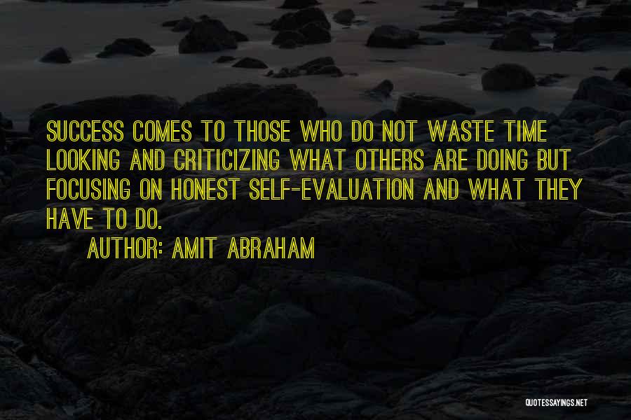 Amit Abraham Quotes: Success Comes To Those Who Do Not Waste Time Looking And Criticizing What Others Are Doing But Focusing On Honest