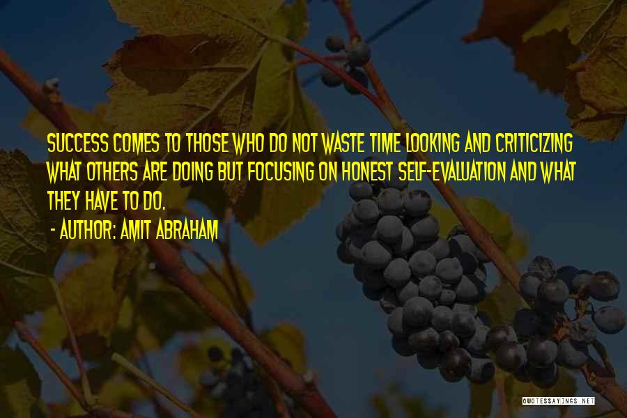 Amit Abraham Quotes: Success Comes To Those Who Do Not Waste Time Looking And Criticizing What Others Are Doing But Focusing On Honest