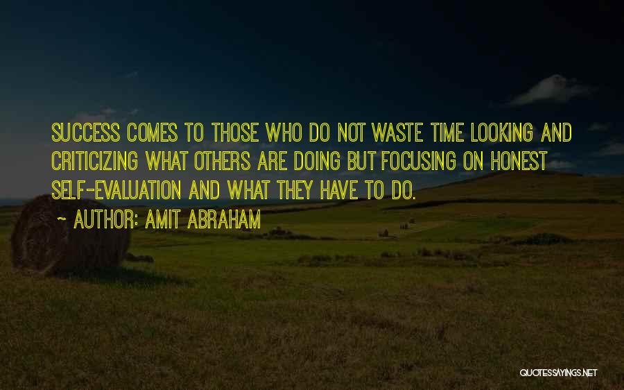 Amit Abraham Quotes: Success Comes To Those Who Do Not Waste Time Looking And Criticizing What Others Are Doing But Focusing On Honest