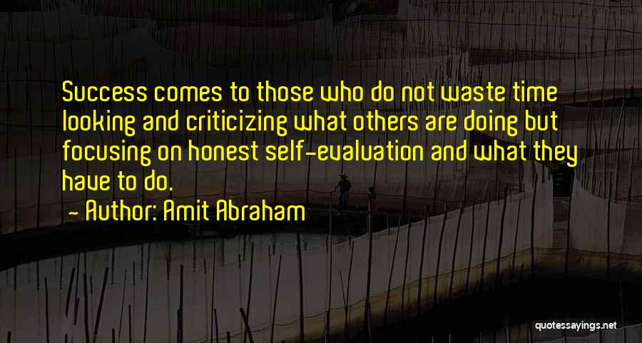 Amit Abraham Quotes: Success Comes To Those Who Do Not Waste Time Looking And Criticizing What Others Are Doing But Focusing On Honest
