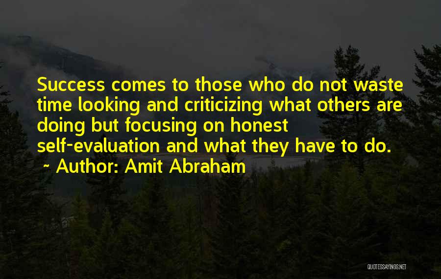 Amit Abraham Quotes: Success Comes To Those Who Do Not Waste Time Looking And Criticizing What Others Are Doing But Focusing On Honest