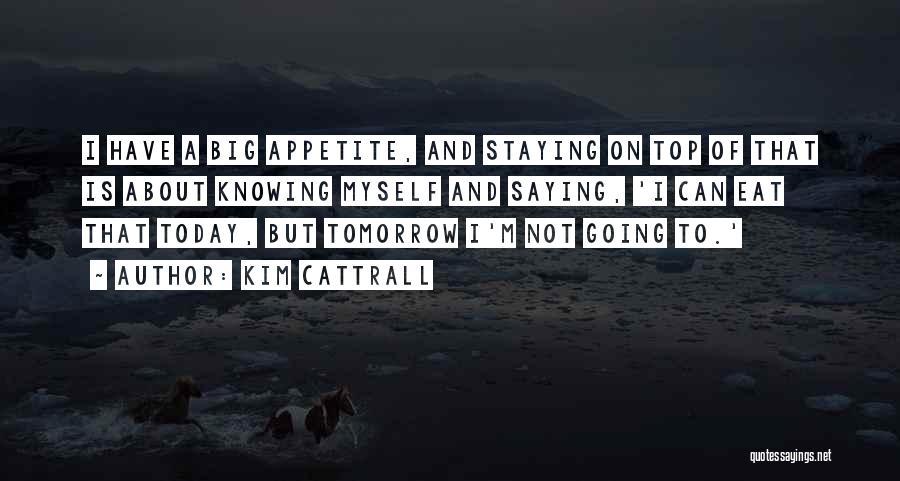 Kim Cattrall Quotes: I Have A Big Appetite, And Staying On Top Of That Is About Knowing Myself And Saying, 'i Can Eat