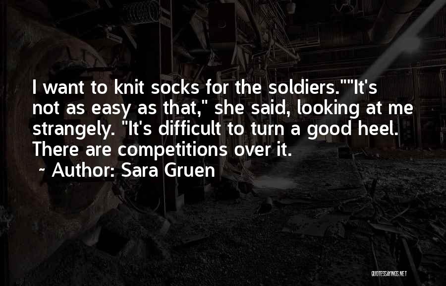 Sara Gruen Quotes: I Want To Knit Socks For The Soldiers.it's Not As Easy As That, She Said, Looking At Me Strangely. It's