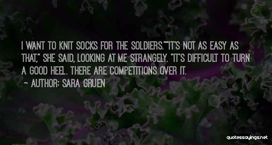 Sara Gruen Quotes: I Want To Knit Socks For The Soldiers.it's Not As Easy As That, She Said, Looking At Me Strangely. It's