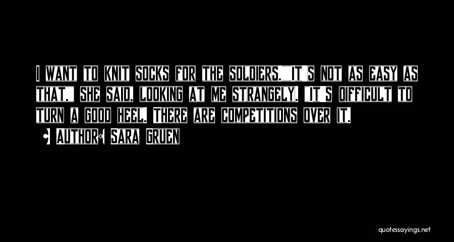 Sara Gruen Quotes: I Want To Knit Socks For The Soldiers.it's Not As Easy As That, She Said, Looking At Me Strangely. It's