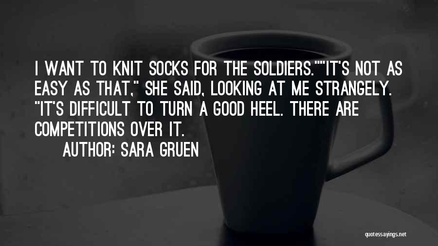 Sara Gruen Quotes: I Want To Knit Socks For The Soldiers.it's Not As Easy As That, She Said, Looking At Me Strangely. It's