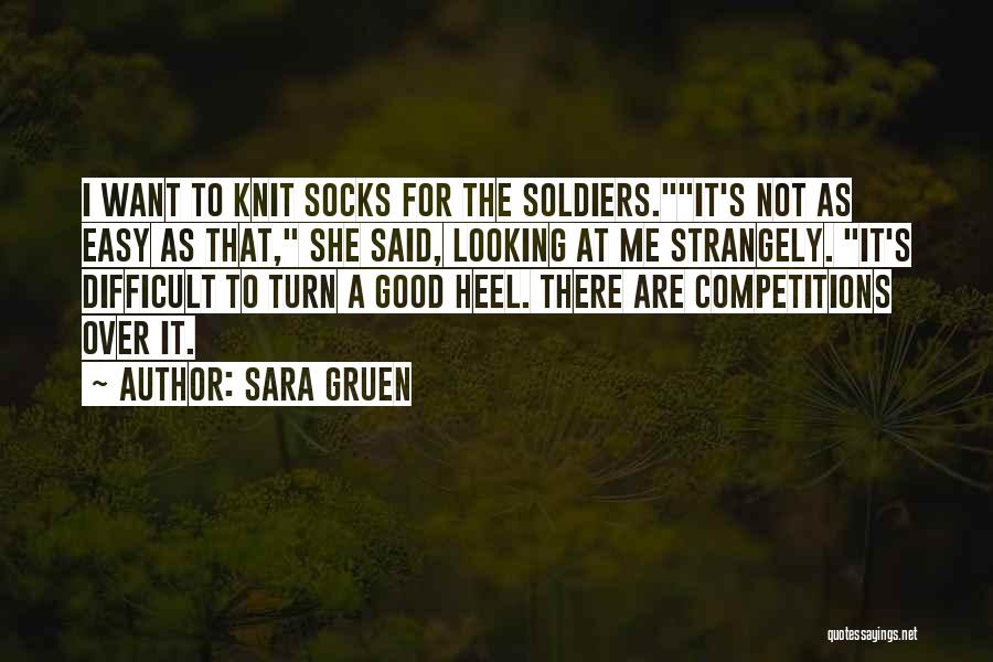 Sara Gruen Quotes: I Want To Knit Socks For The Soldiers.it's Not As Easy As That, She Said, Looking At Me Strangely. It's