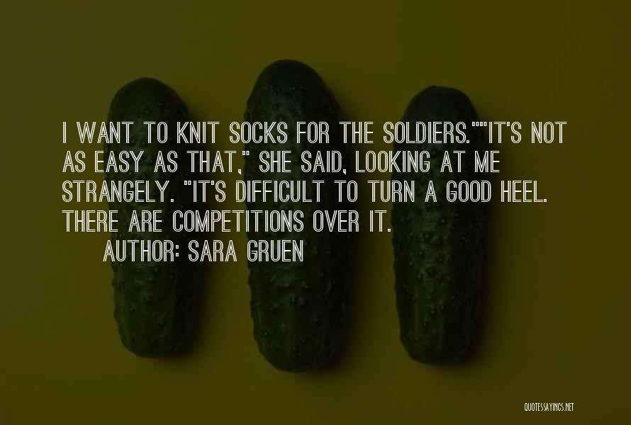 Sara Gruen Quotes: I Want To Knit Socks For The Soldiers.it's Not As Easy As That, She Said, Looking At Me Strangely. It's