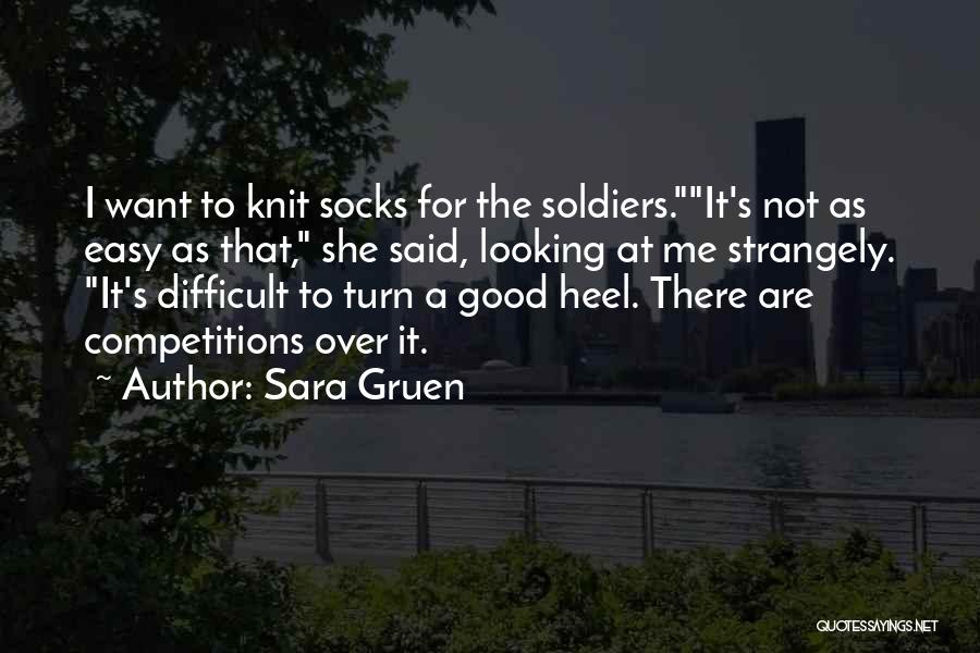 Sara Gruen Quotes: I Want To Knit Socks For The Soldiers.it's Not As Easy As That, She Said, Looking At Me Strangely. It's