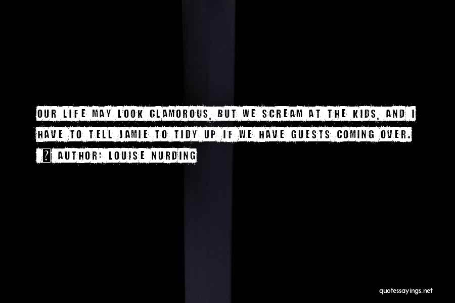 Louise Nurding Quotes: Our Life May Look Glamorous, But We Scream At The Kids, And I Have To Tell Jamie To Tidy Up