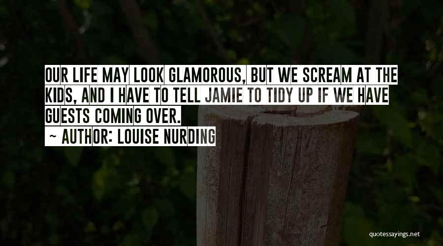 Louise Nurding Quotes: Our Life May Look Glamorous, But We Scream At The Kids, And I Have To Tell Jamie To Tidy Up