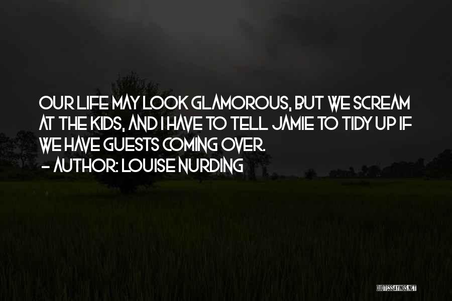 Louise Nurding Quotes: Our Life May Look Glamorous, But We Scream At The Kids, And I Have To Tell Jamie To Tidy Up