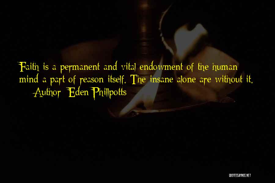 Eden Phillpotts Quotes: Faith Is A Permanent And Vital Endowment Of The Human Mind-a Part Of Reason Itself. The Insane Alone Are Without