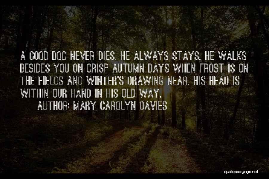 Mary Carolyn Davies Quotes: A Good Dog Never Dies. He Always Stays. He Walks Besides You On Crisp Autumn Days When Frost Is On